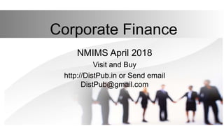 Corporate Finance
NMIMS April 2018
Visit and Buy
http://DistPub.in or Send email
DistPub@gmail.com
 