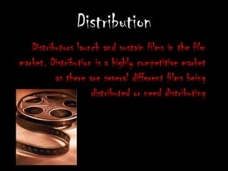 DistributionDistributors launch and sustain films in the film market. Distribution is a highly competitive market as there are several different films being distributed or need distributing 