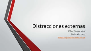 Distracciones externas
WilliamVegazo Muro
@educador23013
wvegazo@usmpvirtuales.edu.pe
 