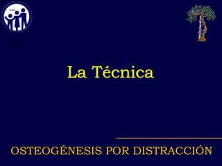 OSTEOGÉNESIS POR DISTRACCIÓN
La Técnica
 