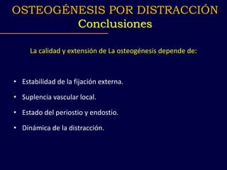 La calidad y extensión de La osteogénesis depende de:
• Estabilidad de la fijación externa.
• Suplencia vascular local.
• Estado del periostio y endostio.
• Dinámica de la distracción.
OSTEOGÉNESIS POR DISTRACCIÓN
Conclusiones
 