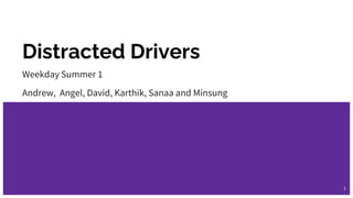 Distracted Drivers
Weekday Summer 1
Andrew, Angel, David, Karthik, Sanaa and Minsung
1
 