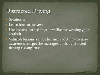 Solution 4Learn from other lawsUse lessons learned from laws like not wearing your seatbelt Valuable lessons  can be learned about how to raise awareness and get the message out that distracted driving is dangerousDistracted Driving 