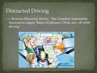 1. Personal Electronic Device.  The Canadian Automobile Association argues “Keep cell phones, I Pods, ect.. off while driving.” Canadian Automobile Association Distracted Driving 