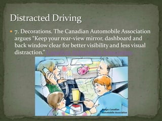 7. Decorations. The Canadian Automobile Association argues “Keep your rear-view mirror, dashboard and back window clear for better visibility and less visual distraction.” Canadian Automobile Association Distracted Driving 