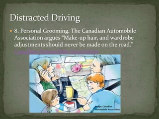 8. Personal Grooming. The Canadian Automobile Association argues “Make-up hair, and wardrobe adjustments should never be made on the road.” Canadian Automobile Association Distracted Driving 