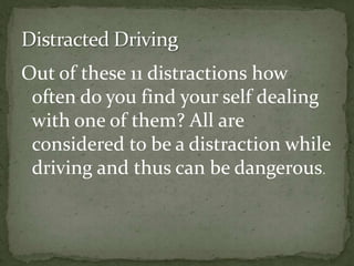 Out of these 11 distractions how often do you find your self dealing with one of them? All are considered to be a distraction while driving and thus can be dangerous. Distracted Driving