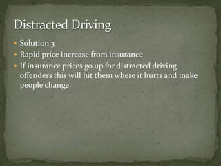 Solution 3Rapid price increase from insurance If insurance prices go up for distracted driving offenders this will hit them where it hurts and make people change Distracted Driving
