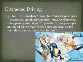 9. Stop! The Canadian Automobile Association argues “Is construction taking your attention away from what is happening around you? If you didn’t have your eyes and mind on the road, are you sure you would have seen this construction worker in time? Canadian Automobile Association Distracted Driving