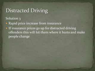Solution 3Rapid price increase from insurance If insurance prices go up for distracted driving offenders this will hit them where it hurts and make people change Distracted Driving