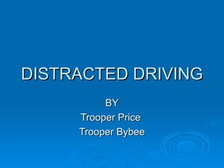 DISTRACTED DRIVING
          BY
     Trooper Price
     Trooper Bybee
 