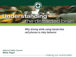 ®
Why driving while using hands-free
cell phones is risky behavior
National Safety Council
White Paper
 
