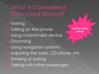  Texting
Talking on the phone
Using a hand-held device
Grooming
Using navigation systems
Adjusting the radio, CD player, etc.
Drinking or eating
Talking with other passengers
Just to name
a few!