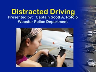 Presented by: Captain Scott A. Rotolo
Wooster Police Department
Distracted Driving
 