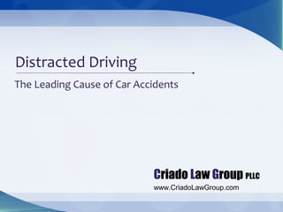Distracted Driving
The Leading Cause of Car Accidents




                            Criado Law Group PLLC
                            www.CriadoLawGroup.com
 