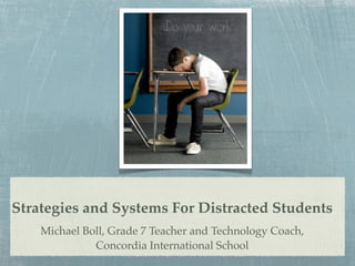 Strategies and Systems For Distracted Students
    Michael Boll, Grade 7 Teacher and Technology Coach,
              Concordia International School
 