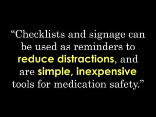 “Checklists and signage can
be used as reminders to
reduce distractions, and
are simple, inexpensive
tools for medication safety.”
 
