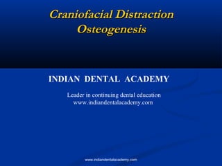 Craniofacial Distraction
Osteogenesis

INDIAN DENTAL ACADEMY
Leader in continuing dental education
www.indiandentalacademy.com

www.indiandentalacademy.com

 
