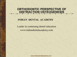 ORTHODONTIC PERSPECTIVE OF
DISTRACTION OSTEOGENESIS
INDIAN DENTAL ACADEMY
Leader in continuing dental education
www.indiandentalacademy.com
www.indiandentalacademy.com
 