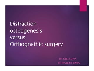 Distraction
osteogenesis
versus
Orthognathic surgery
-DR. NEEL GUPTA
PG RESIDENT (OMFS)
 