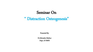 Seminar On
“ Distraction Osteogenesis”
Presented By:
Dr.Mrinalini Mathur
Dept. of OMFS
 