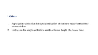 • Others
1. Rapid canine distraction for rapid distalization of canine to reduce orthodontic
treatment time
2. Distraction for ankylosed teeth to create optimum height of alveolar bone.
 