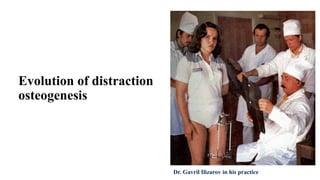 Evolution of distraction
osteogenesis
Dr. Gavril Ilizarov in his practice
 