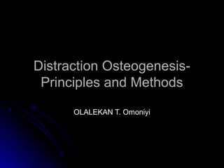 Distraction Osteogenesis-Distraction Osteogenesis-
Principles and MethodsPrinciples and Methods
OLALEKAN T. OmoniyiOLALEKAN T. Omoniyi
 