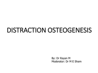 DISTRACTION OSTEOGENESIS
By: Dr Rayan M
Moderator: Dr M E Sham
 