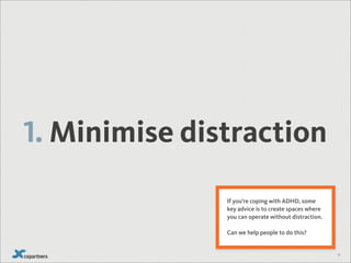 1. Minimise distraction
               If you’re coping with ADHD, some
               key advice is to create spaces wher...