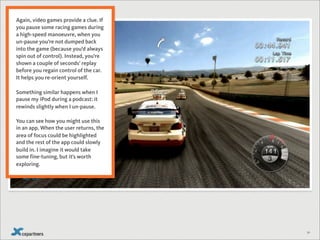 Again, video games provide a clue. If
you pause some racing games during
a high-speed manoeuvre, when you
un-pause you’re ...