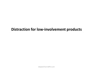 Distraction for low-involvement products Adapted from AdPrin.com 