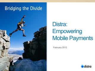 Distra:
Empowering
Mobile Payments
February 2012




                1
 