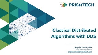 Angelo	
  Corsaro,	
  PhD	
  
Chief	
  Technology	
  Officer	
  
angelo.corsaro@prismtech.com
Classical Distributed
Algorithms with DDS
 