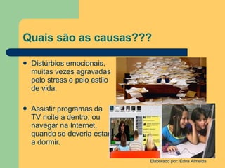 Quais são as causas??? Distúrbios emocionais, muitas vezes agravadas pelo stress e pelo estilo de vida. Assistir programas da TV noite a dentro, ou navegar na Internet, quando se deveria estar a dormir. 