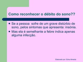 Como reconhecer o débito do sono?? Se a pessoa  sofre de um grave distúrbio de sono, pelos sintomas que apresenta: insónia. Mas ela é semelhante a febre indica apenas alguma infecção.  