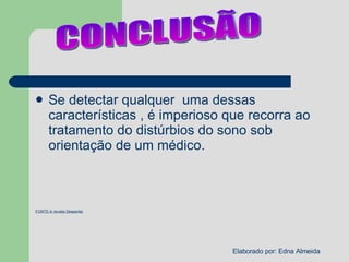 Se detectar qualquer  uma dessas características , é imperioso que recorra ao tratamento do distúrbios do sono sob orientação de um médico.  FONTE:A revista Despertai CONCLUSÃO 