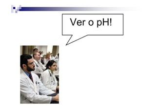 Ver o pH!
 