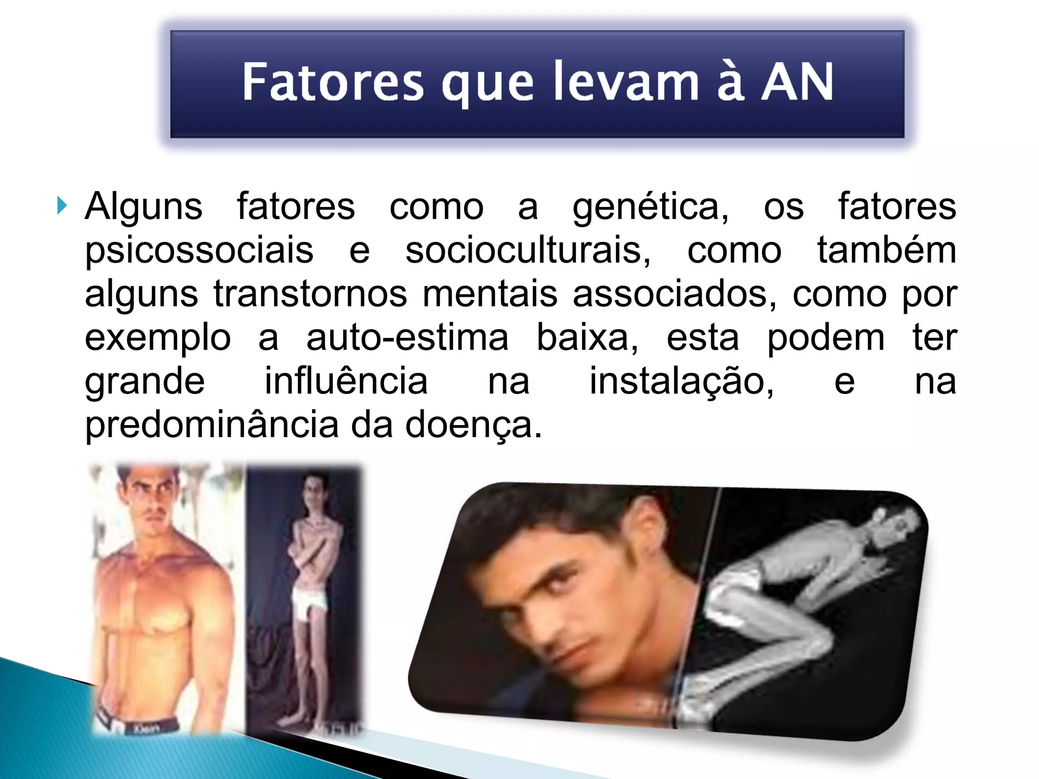 Alguns fatores como a genética, os fatores psicossociais e socioculturais, como também alguns transtornos mentais associados, como por exemplo a auto-estima baixa, esta podem ter grande influência na instalação, e na predominância da doença. 