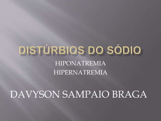 HIPONATREMIA
HIPERNATREMIA
DAVYSON SAMPAIO BRAGA
 