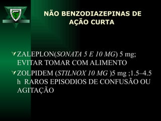 NÃO BENZODIAZEPINAS DE AÇÃO CURTA   ZALEPLON( SONATA 5 E 10 MG ) 5 mg;  EVITAR TOMAR COM ALIMENTO ZOLPIDEM ( STILNOX 10 MG  )5 mg ;1.5–4.5 h  RAROS EPISODIOS DE CONFUSÃO OU AGITAÇÃO 