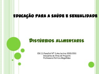 Educação para a saúde e sexualidade   Distúrbios alimentares EB 2,3 Penafiel Nº 3 Ano lectivo 2010/2011 Disciplina de Área de Projecto Professora Patrícia Magalhães 