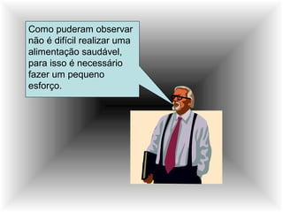 Como puderam observar
não é difícil realizar uma
alimentação saudável,
para isso é necessário
fazer um pequeno
esforço.
 