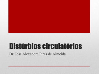 Distúrbios circulatórios
Dr. José Alexandre Pires de Almeida
 