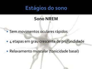  Sem movimentos oculares rápidos
 4 etapas em grau crescente de profundidade
 Relaxamento muscular (tonicidade basal)
Sono NREM
 