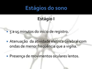  5 a 15 minutos do início de registro.
 Atenuação da atividade elétrica cerebral com
ondas de menor freqüência que a vigília.
 Presença de movimentos oculares lentos.
Estágio I
 