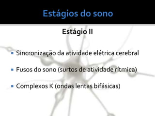  Sincronização da atividade elétrica cerebral
 Fusos do sono (surtos de atividade rítmica)
 Complexos K (ondas lentas bifásicas)
Estágio II
 