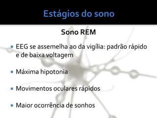 Sono REM
 EEG se assemelha ao da vigília: padrão rápido
e de baixa voltagem
 Máxima hipotonia
 Movimentos oculares rápidos
 Maior ocorrência de sonhos
 