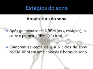 Arquitetura do sono
 Após 90 minutos de NREM (os 4 estágios), o-
corre o primeiro REM. (1º ciclo)
 Cumprem-se cerca de 5 a 6 ciclos de sono
NREM-REM em uma noite de 8 horas de sono
 