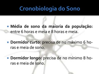 Média de sono da maioria da população:
entre 6 horas e meia e 8 horas e meia.
 Dormidor curto: precisa de no máximo 6 ho-
ras e meia de sono.
 Dormidor longo: precisa de no mínimo 8 ho-
ras e meia de sono.
 